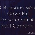 10 Reasons Why I Gave My Preschooler A Real Camera 